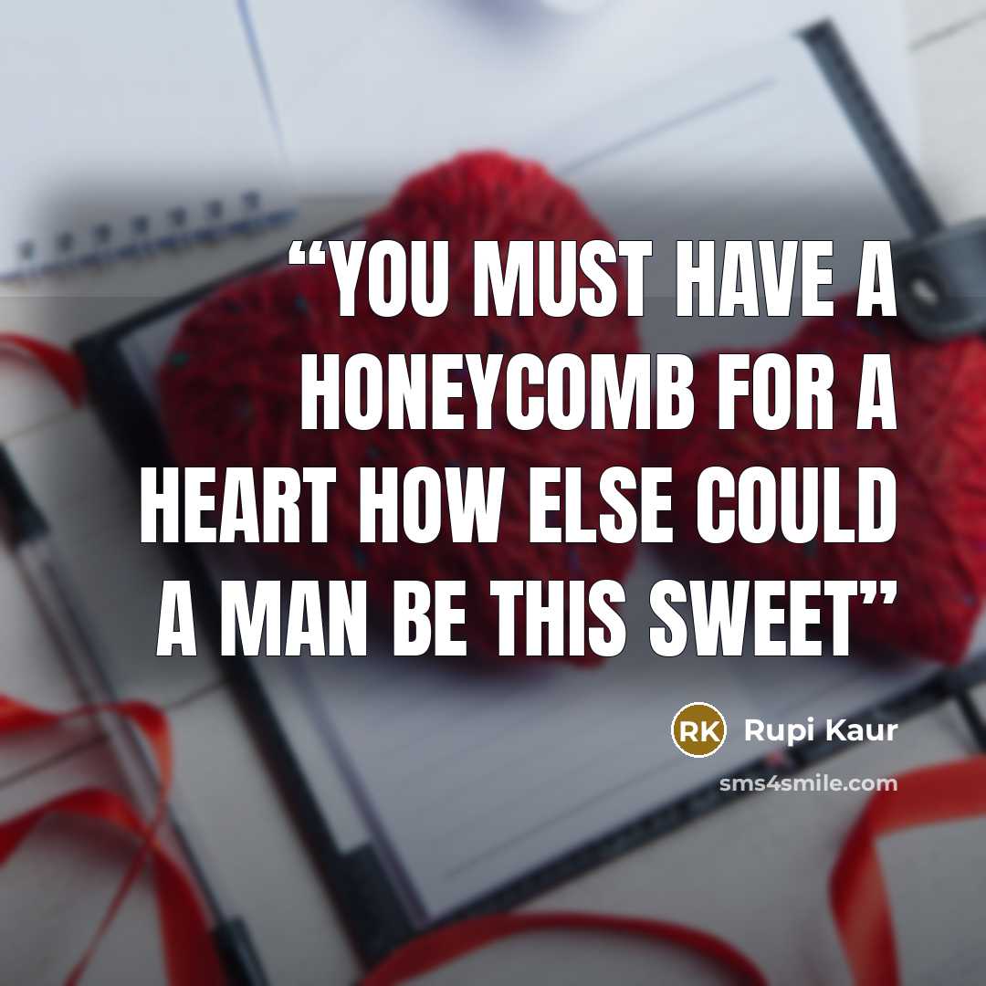 “You must have a Honeycomb For a heart How else Could a man Be this sweet” quote by Rupi Kaur