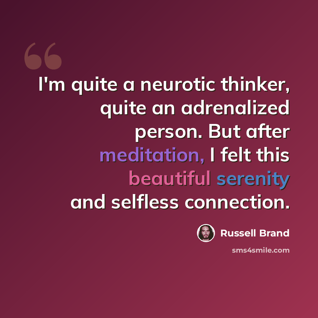 “I'm quite a neurotic thinker, quite an adrenalized person. But after meditation, I felt this beautiful serenity and selfless connection.” quote by Russell Brand