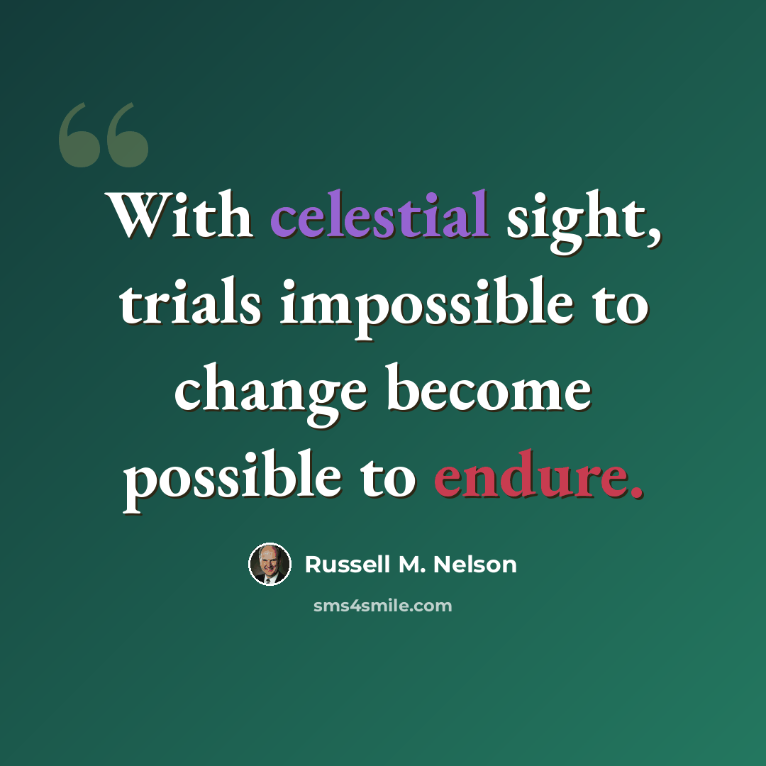 “With celestial sight, trials impossible to change become possible to endure.” quote by Russell M. Nelson