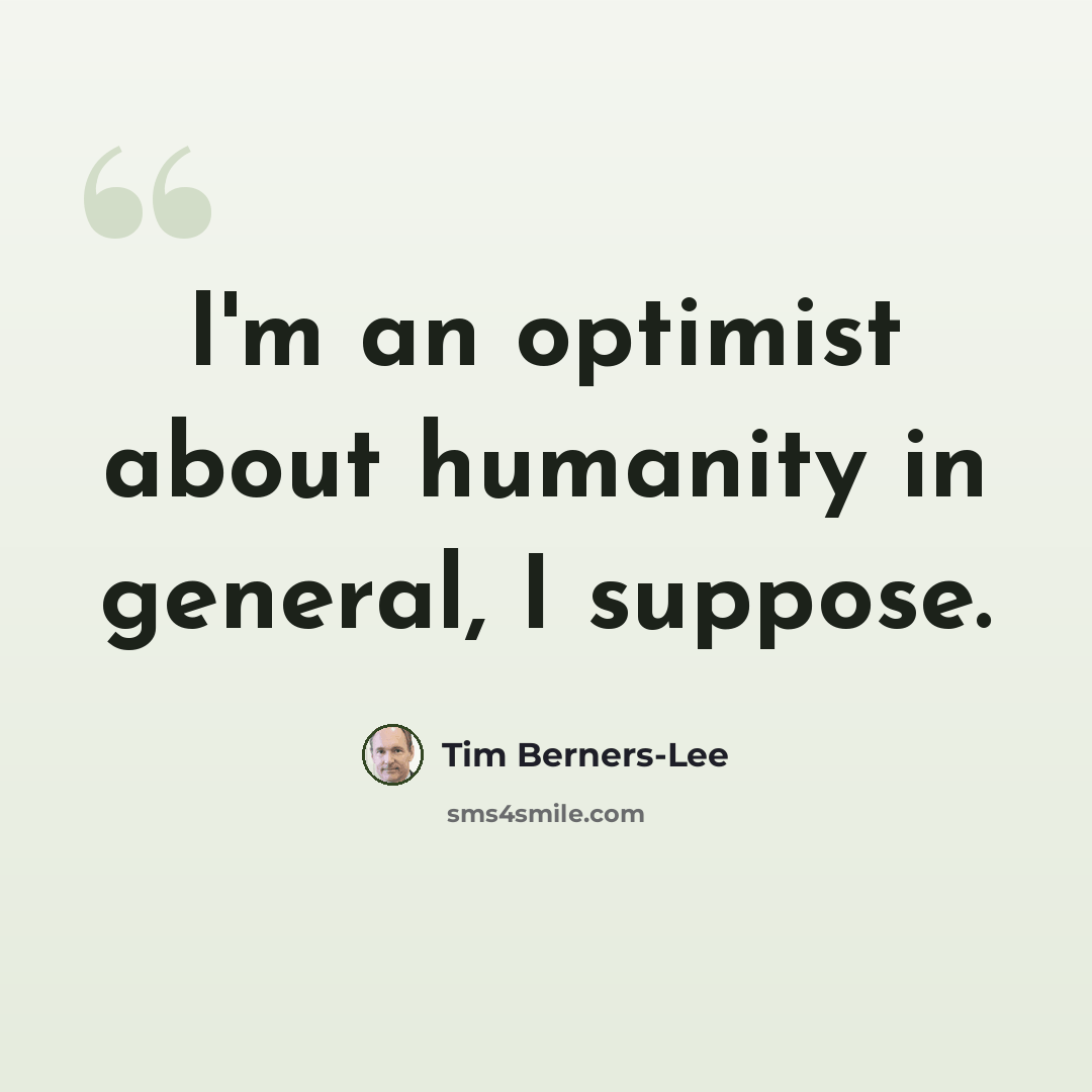 “I'm an optimist about humanity in general, I suppose.” quote by Tim Berners-Lee