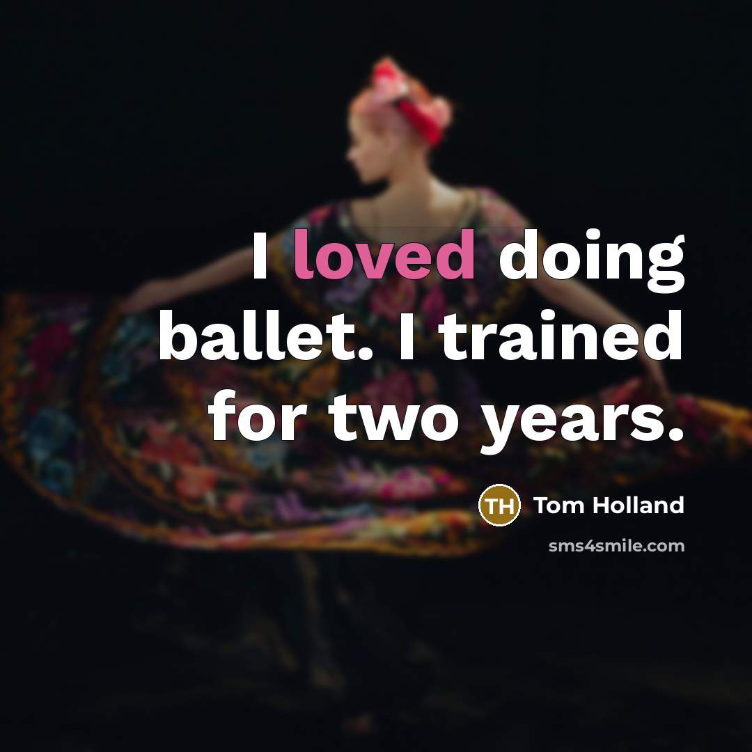 “I loved doing ballet. I trained for two years.” quote by Tom Holland