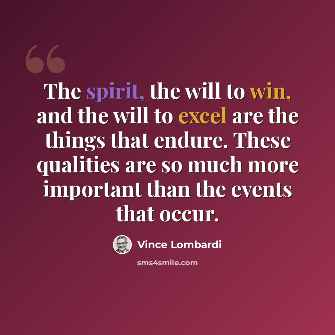 “The spirit, the will to win, and the will to excel are the things that endure. These qualities are so much more important than the events that occur.” quote by Vince Lombardi