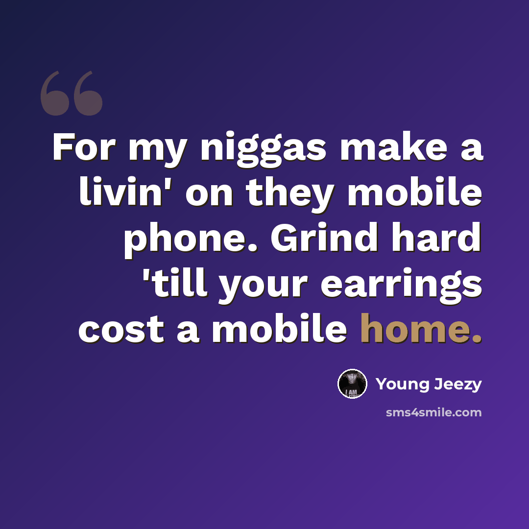 “For my niggas make a livin' on they mobile phone. Grind hard 'till your earrings cost a mobile home.” quote by Young Jeezy