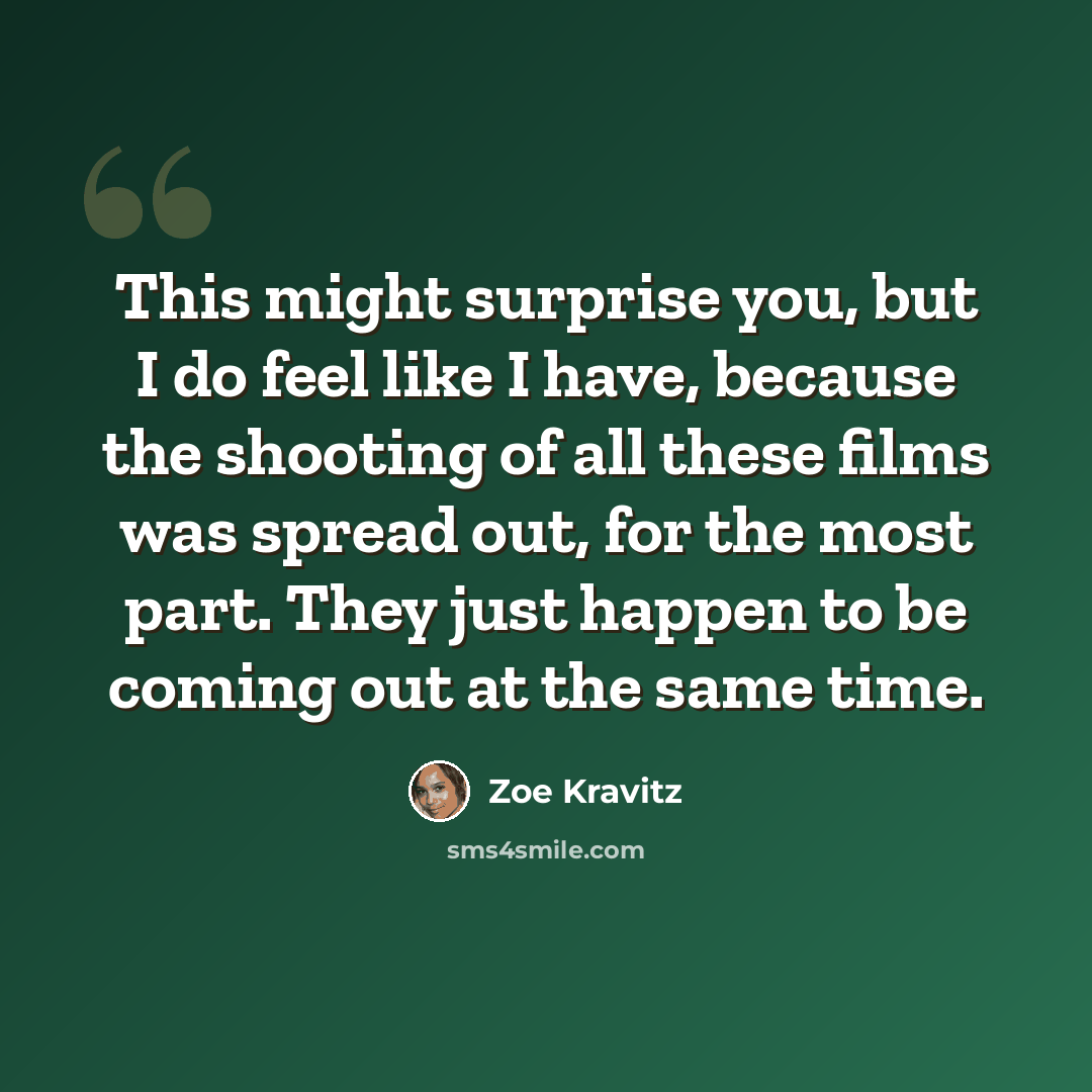 “This might surprise you, but I do feel like I have, because the shooting of all these films was spread out, for the most part. They just happen to be coming out at the same time.” quote by Zoe Kravitz