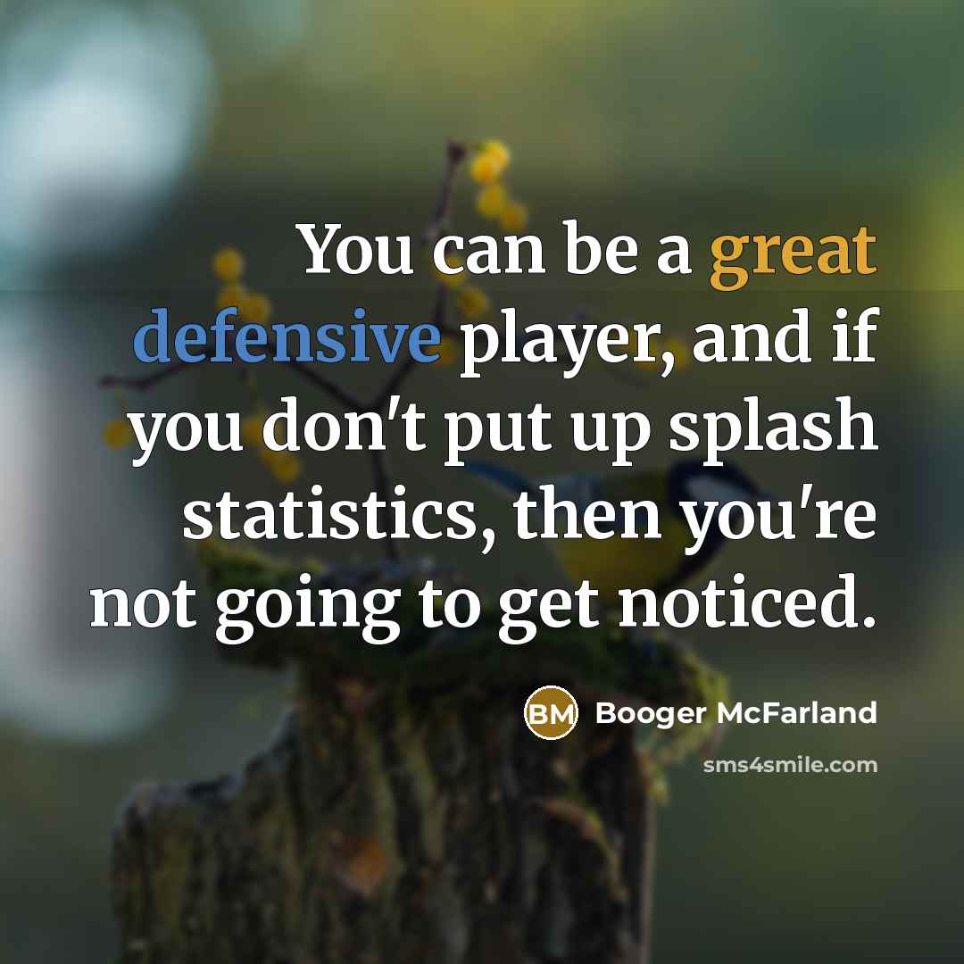 “You can be a great defensive player, and if you don't put up splash statistics, then you're not going to get noticed.” quote by Booger McFarland