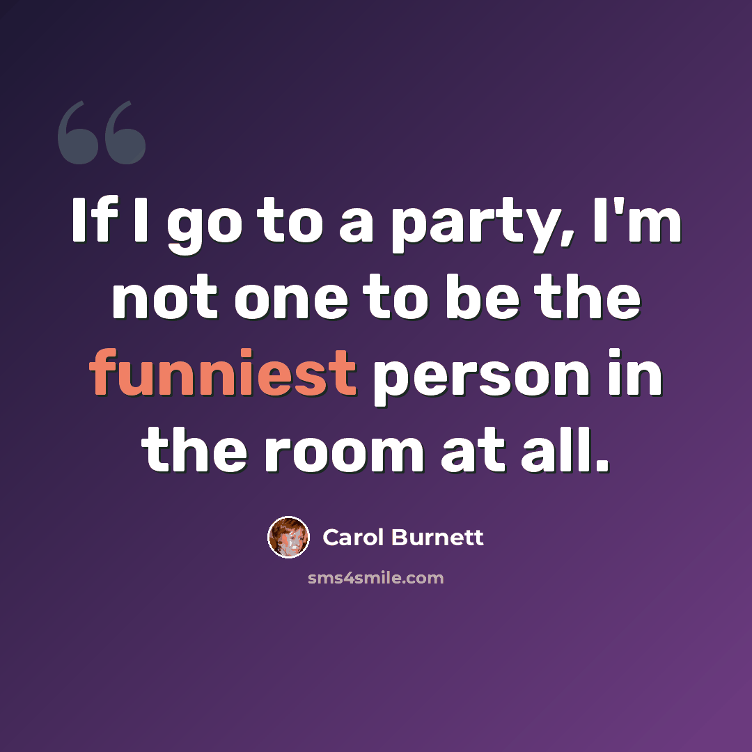 “If I go to a party, I'm not one to be the funniest person in the room at all.” quote by Carol Burnett