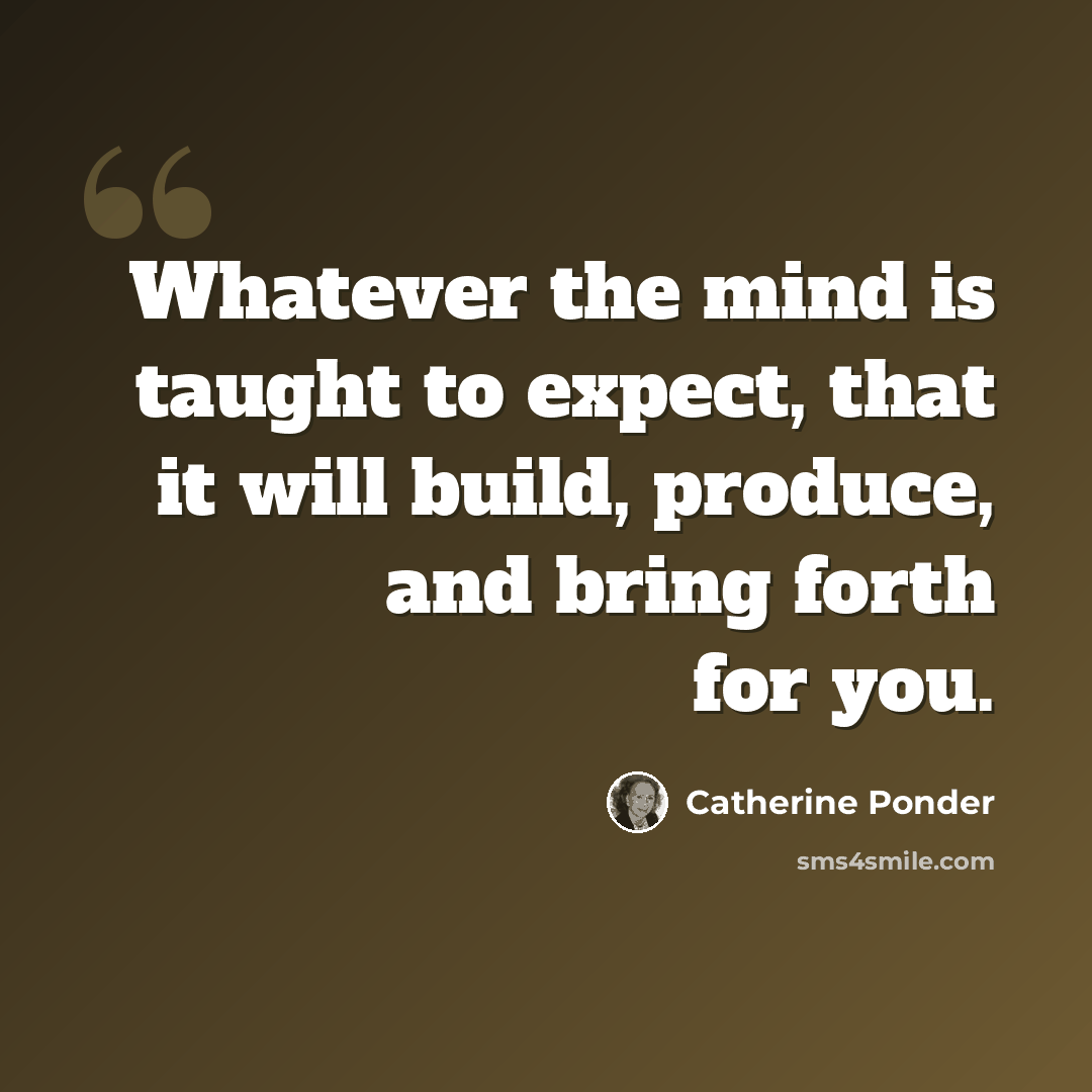 “Whatever the mind is taught to expect, that it will build, produce, and bring forth for you.” quote by Catherine Ponder