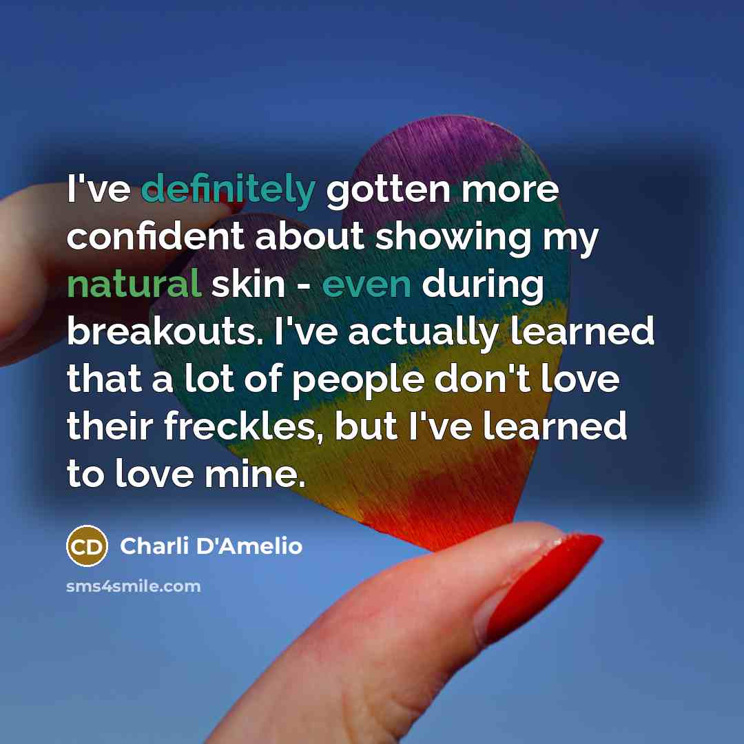 “I've definitely gotten more confident about showing my natural skin - even during breakouts. I've actually learned that a lot of people don't love their freckles, but I've learned to love mine.” quote by Charli D'Amelio