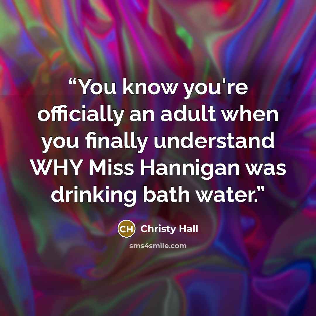 “You know you're officially an adult when you finally understand WHY Miss Hannigan was drinking bath water.” quote by Christy Hall