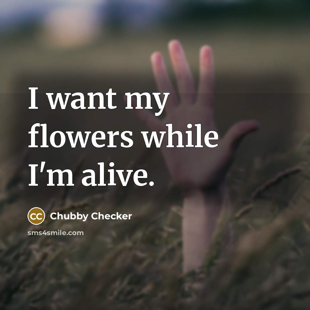 “I want my flowers while I'm alive.” quote by Chubby Checker