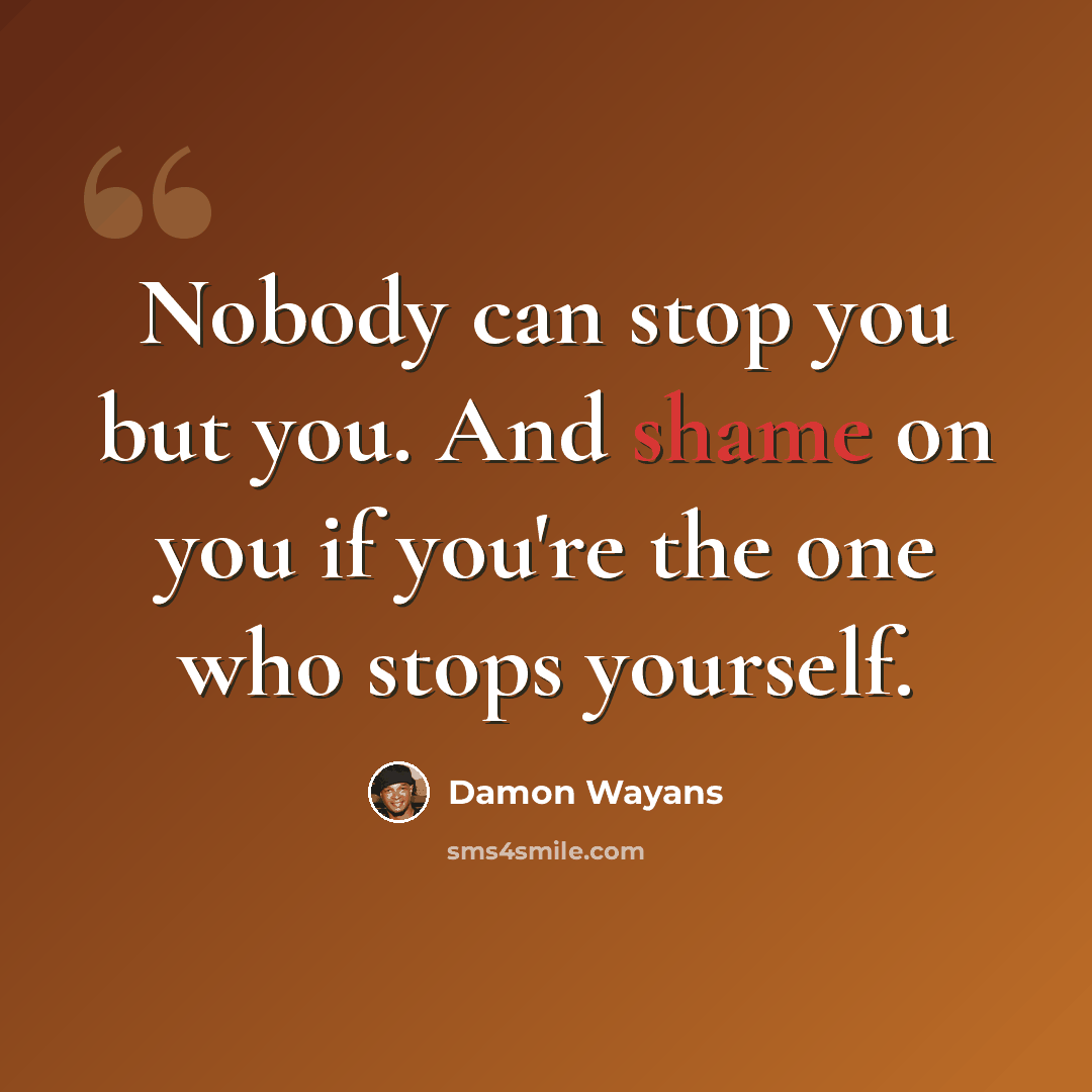 “Nobody can stop you but you. And shame on you if you're the one who stops yourself.” quote by Damon Wayans