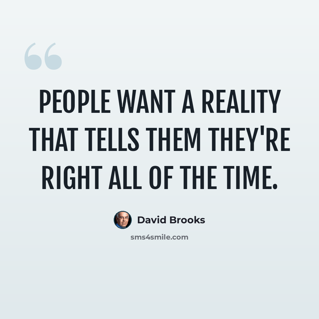 “People want a reality that tells them they're right all of the time.” quote by David Brooks