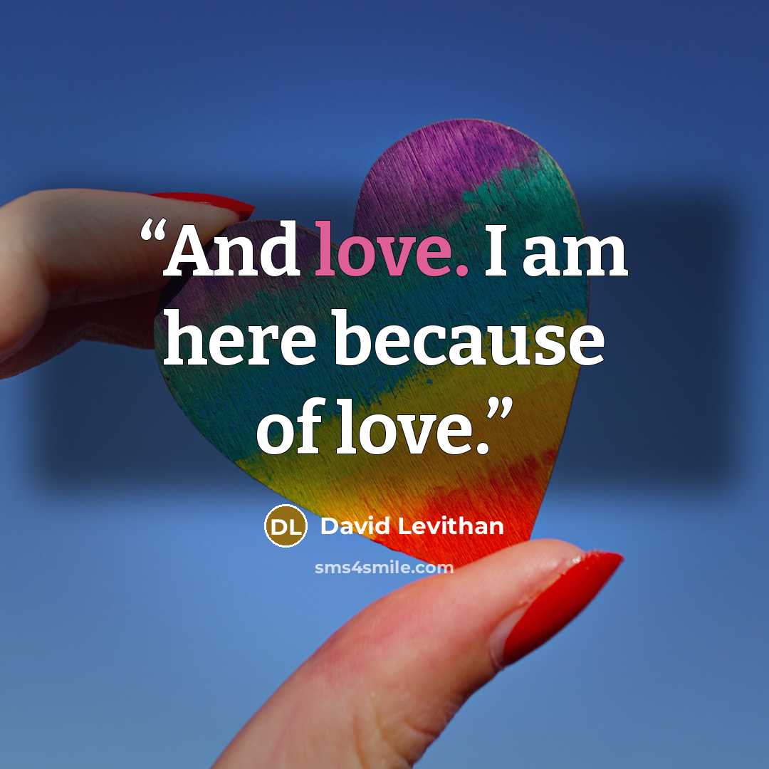 “And love. I am here because of love.” quote by David Levithan