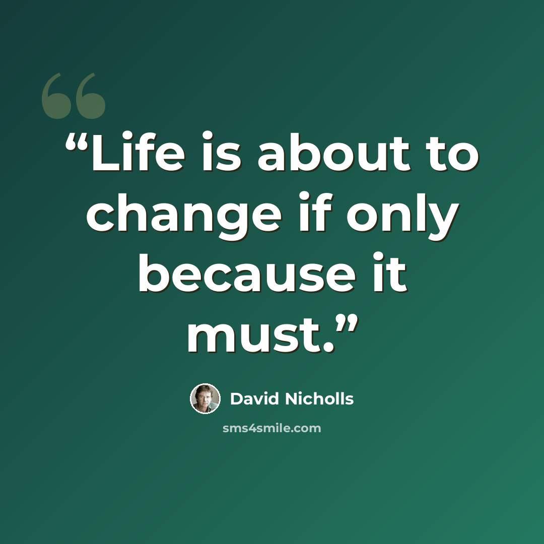 “Life is about to change if only because it must.” quote by David Nicholls