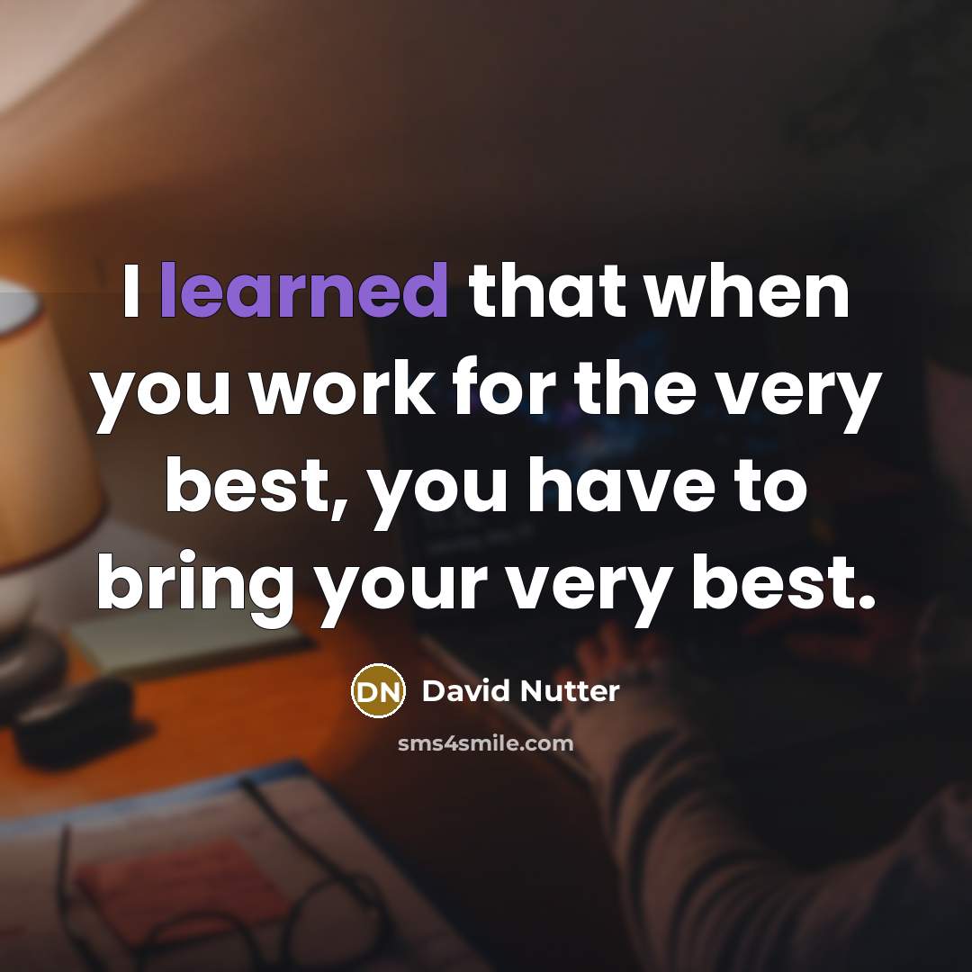“I learned that when you work for the very best, you have to bring your very best.” quote by David Nutter