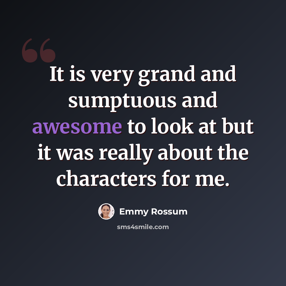 “It is very grand and sumptuous and awesome to look at but it was really about the characters for me.” quote by Emmy Rossum