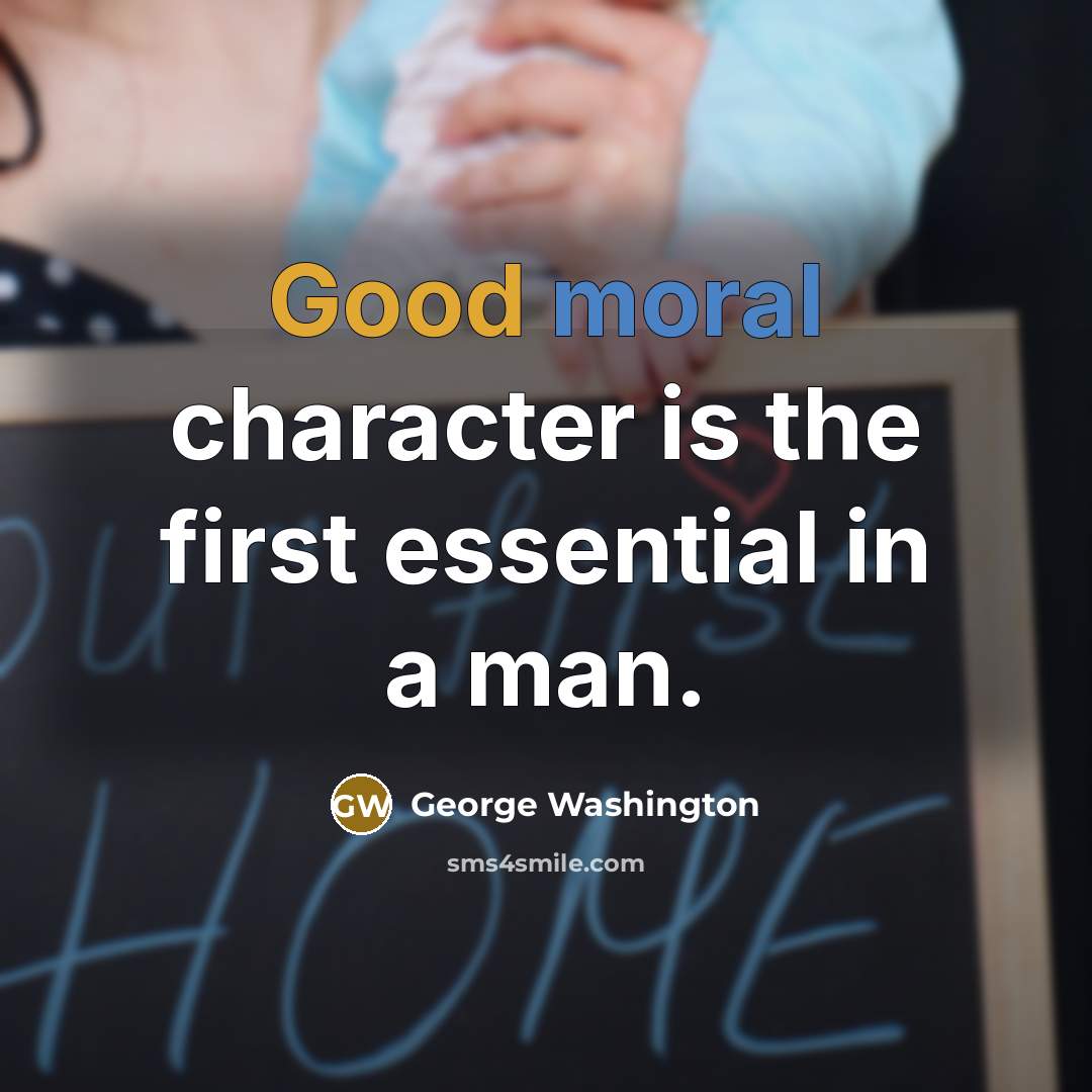 “Good moral character is the first essential in a man.” quote by George Washington