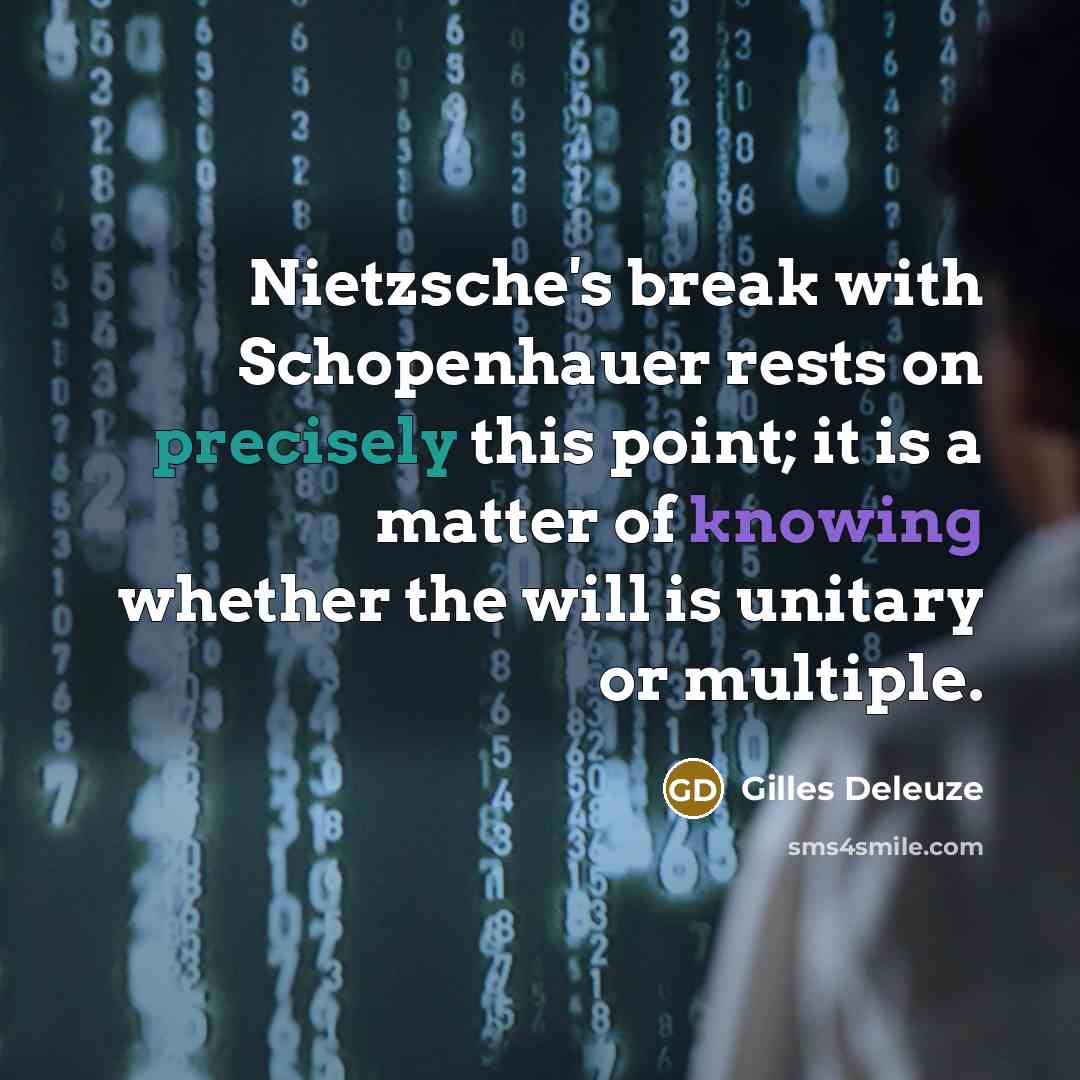 “Nietzsche's break with Schopenhauer rests on precisely this point; it is a matter of knowing whether the will is unitary or multiple.” quote by Gilles Deleuze