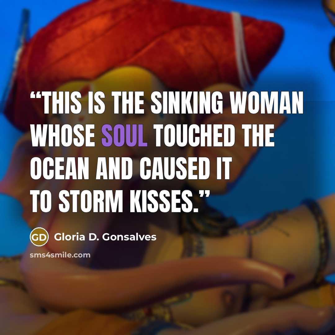 “This is the sinking woman whose soul touched the ocean and caused it to storm kisses.” quote by Gloria D. Gonsalves