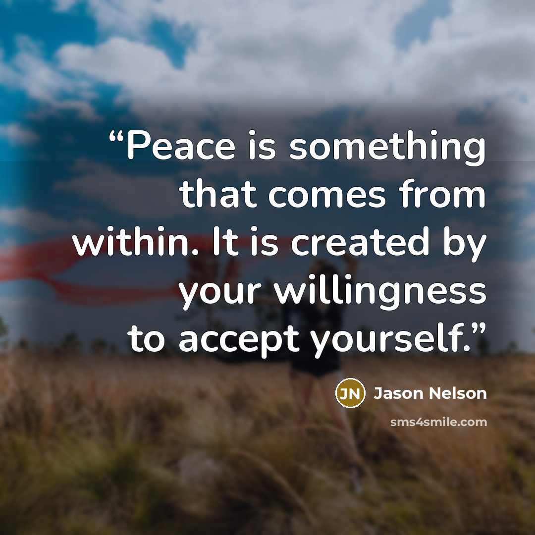“Peace is something that comes from within. It is created by your willingness to accept yourself.” quote by Jason Nelson
