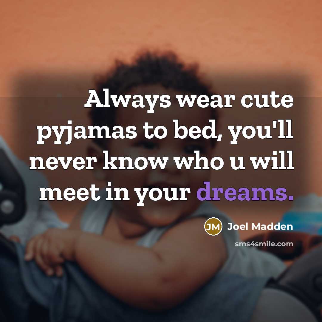 “Always wear cute pyjamas to bed, you'll never know who u will meet in your dreams.” quote by Joel Madden