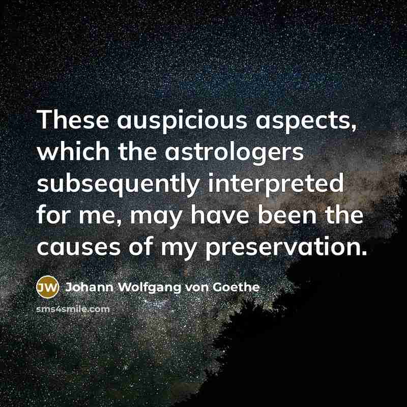 “These auspicious aspects, which the astrologers subsequently interpreted for me, may have been the causes of my preservation.” quote by Johann Wolfgang von Goethe