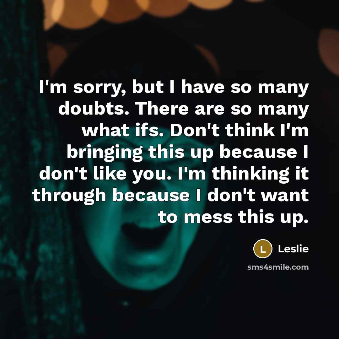 “I'm sorry, but I have so many doubts. There are so many what ifs. Don't think I'm bringing this up because I don't like you. I'm thinking it through because I don't want to mess this up.” quote by Leslie
