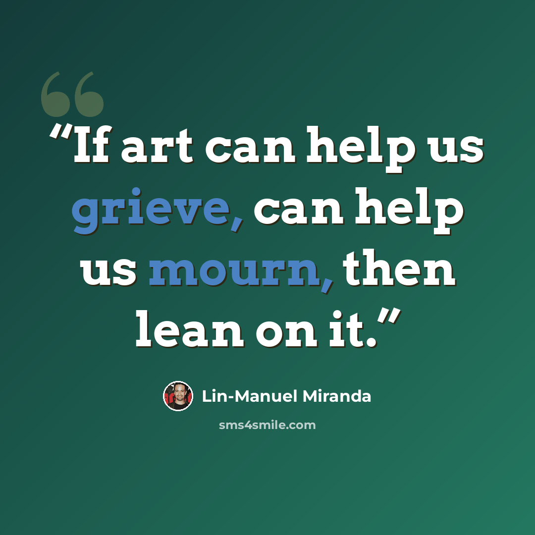 “If art can help us grieve, can help us mourn, then lean on it.” quote by Lin-Manuel Miranda