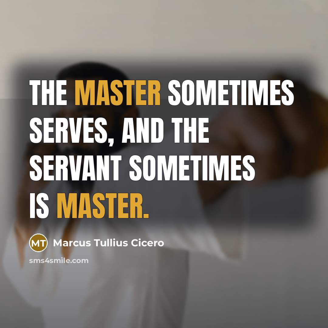 “The master sometimes serves, and the servant sometimes is master.” quote by Marcus Tullius Cicero