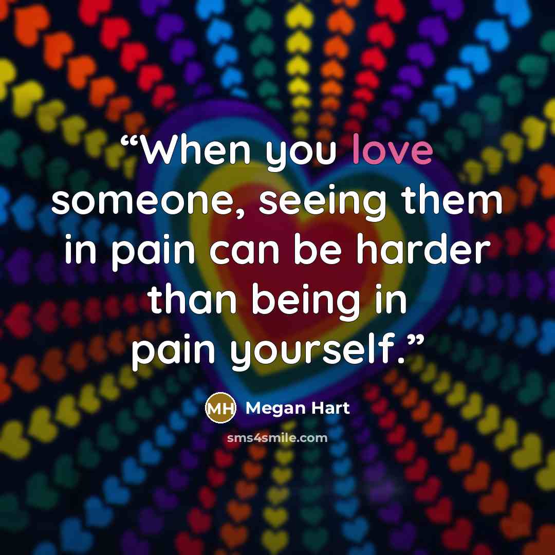 “When you love someone, seeing them in pain can be harder than being in pain yourself.” quote by Megan Hart