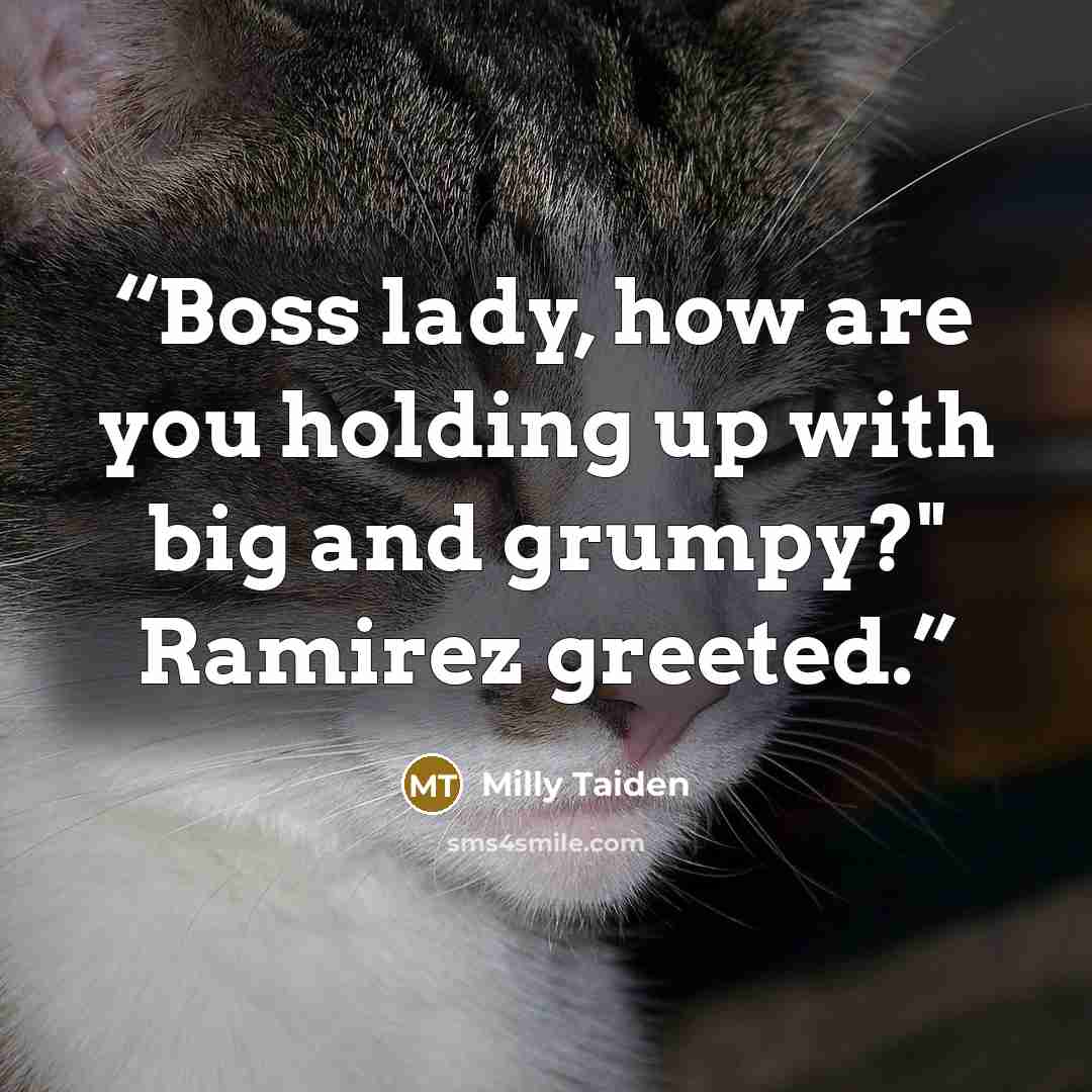 “Boss lady, how are you holding up with big and grumpy?" Ramirez greeted.” quote by Milly Taiden