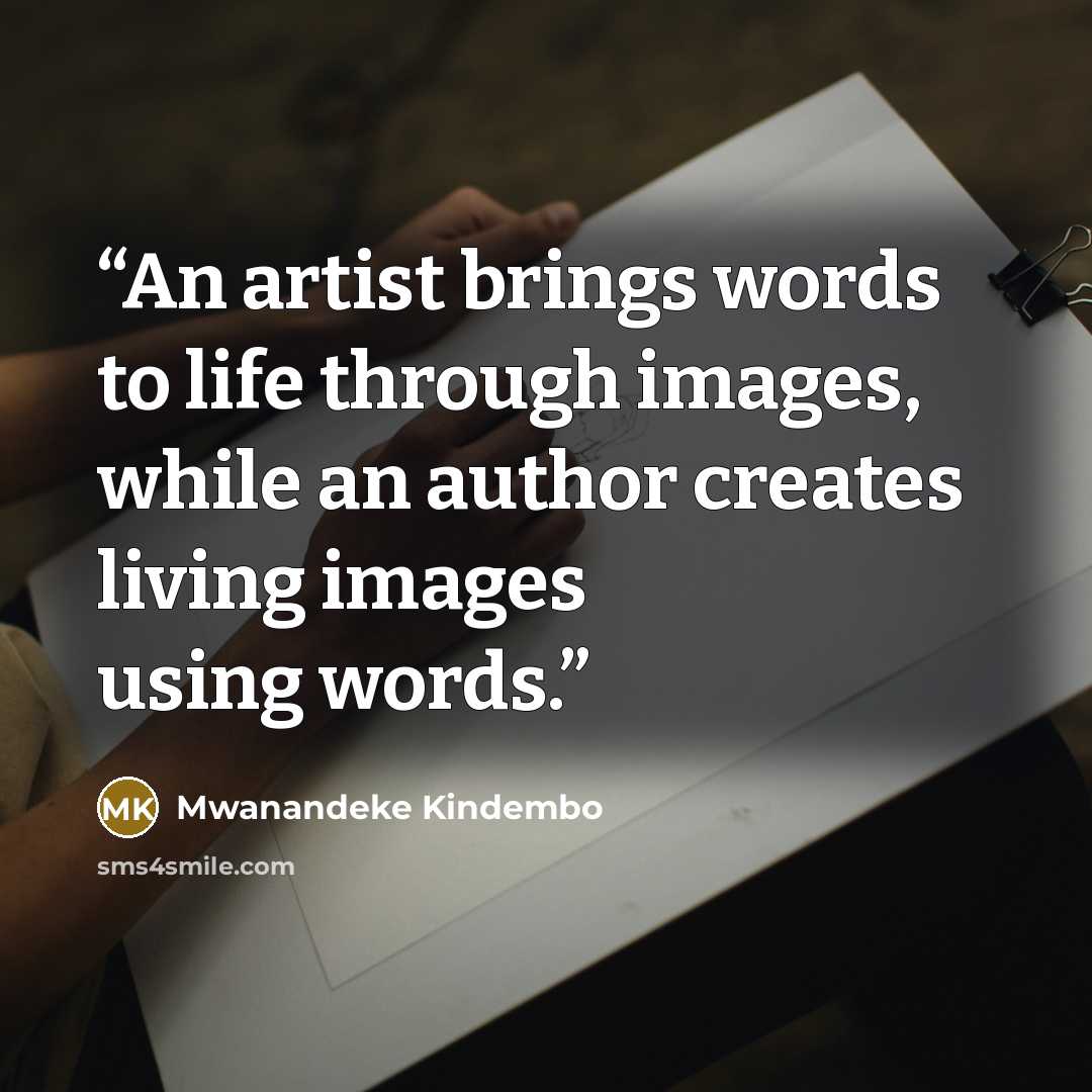 “An artist brings words to life through images, while an author creates living images using words.” quote by Mwanandeke Kindembo