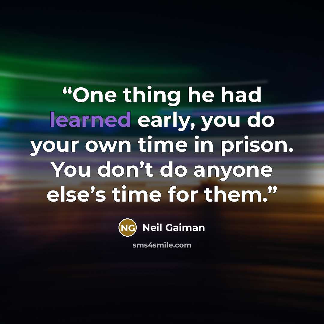 “One thing he had learned early, you do your own time in prison. You don’t do anyone else’s time for them.” quote by Neil Gaiman