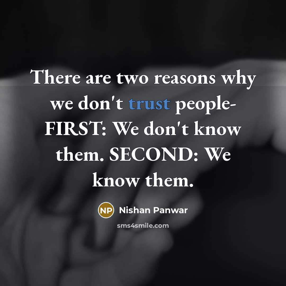 “There are two reasons why we don't trust people- FIRST: We don't know them. SECOND: We know them.” quote by Nishan Panwar