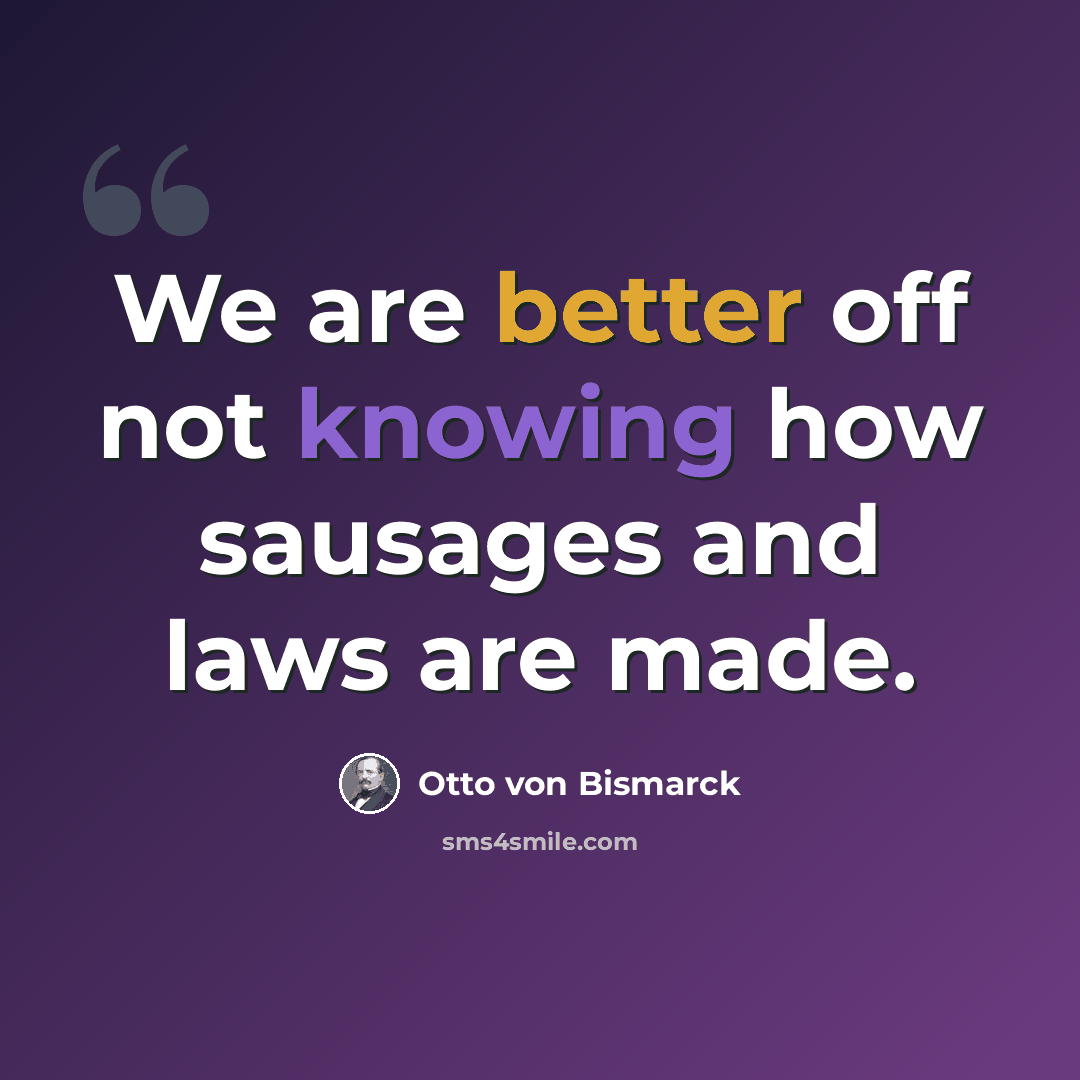 “We are better off not knowing how sausages and laws are made.” quote by Otto von Bismarck