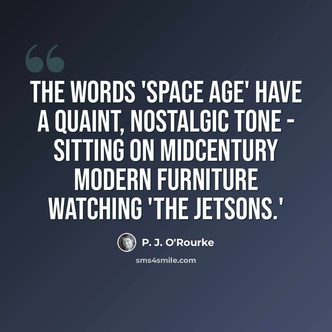 “The words 'Space Age' have a quaint, nostalgic tone - sitting on midcentury modern furniture watching 'The Jetsons.'” quote by P. J. O'Rourke