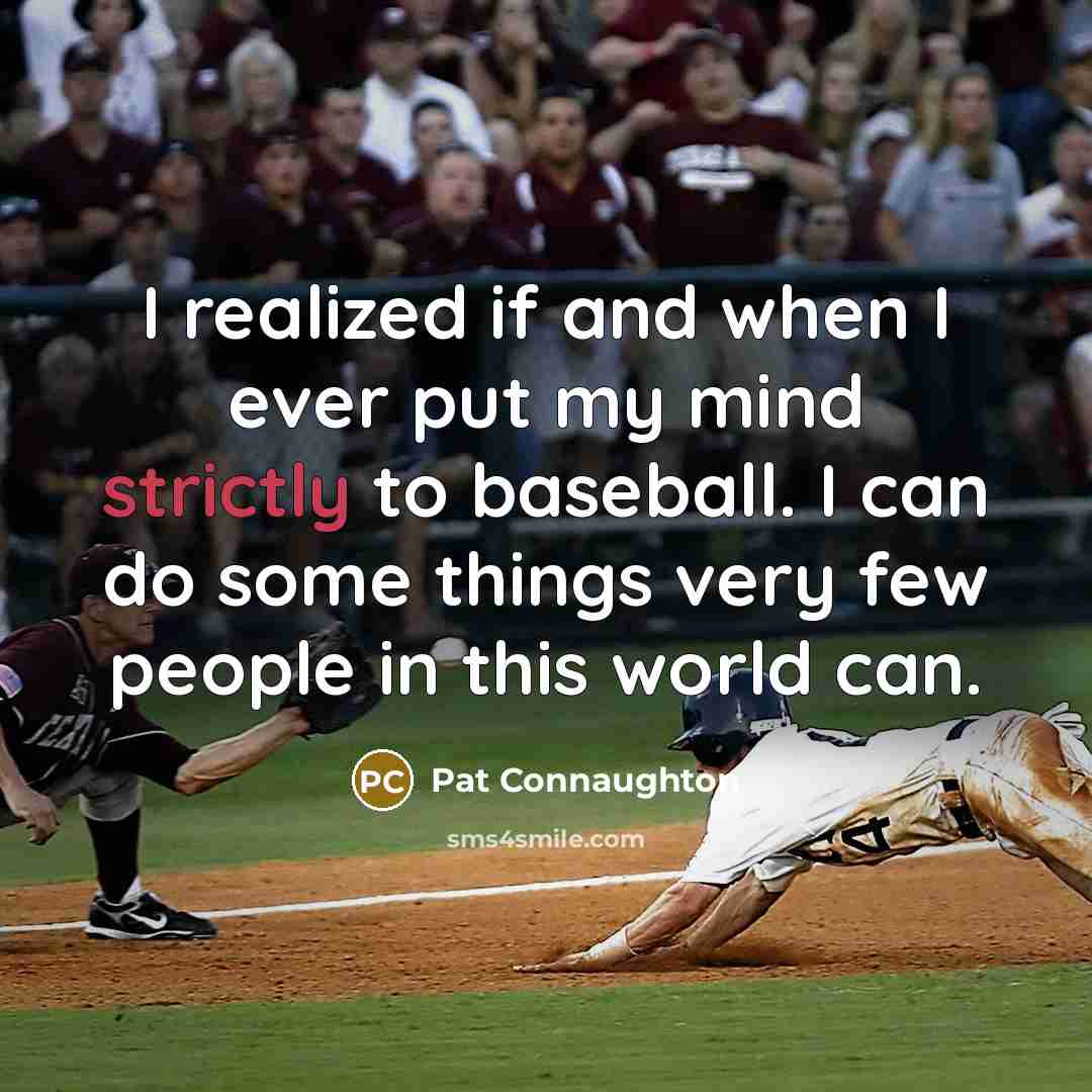 “I realized if and when I ever put my mind strictly to baseball. I can do some things very few people in this world can.” quote by Pat Connaughton
