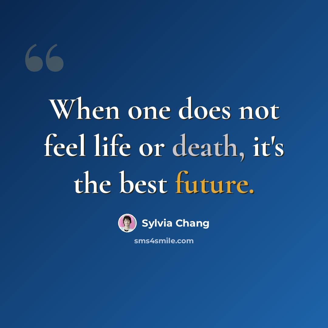 “When one does not feel life or death, it's the best future.” quote by Sylvia Chang