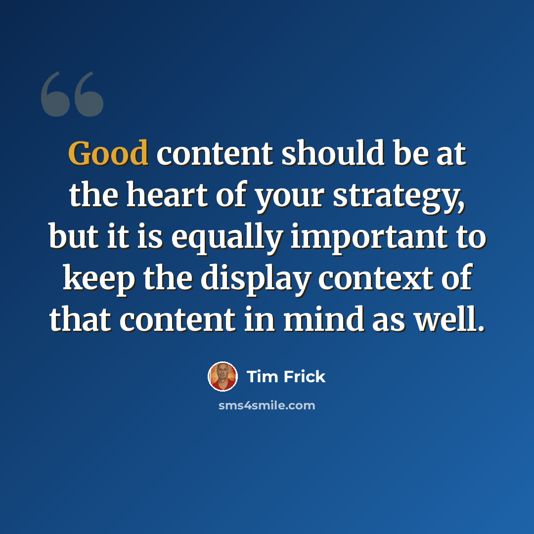“Good content should be at the heart of your strategy, but it is equally important to keep the display context of that content in mind as well.” quote by Tim Frick
