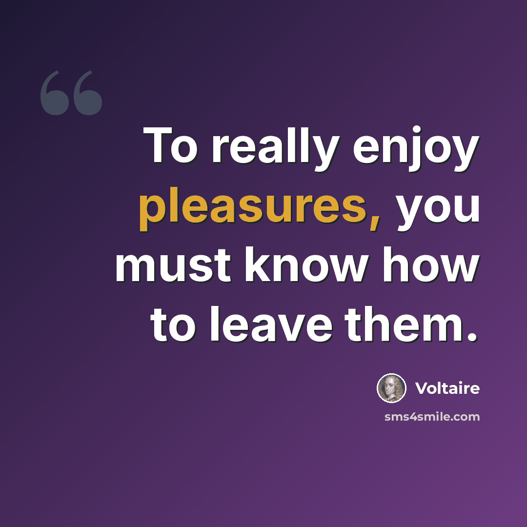 “To really enjoy pleasures, you must know how to leave them.” quote by Voltaire