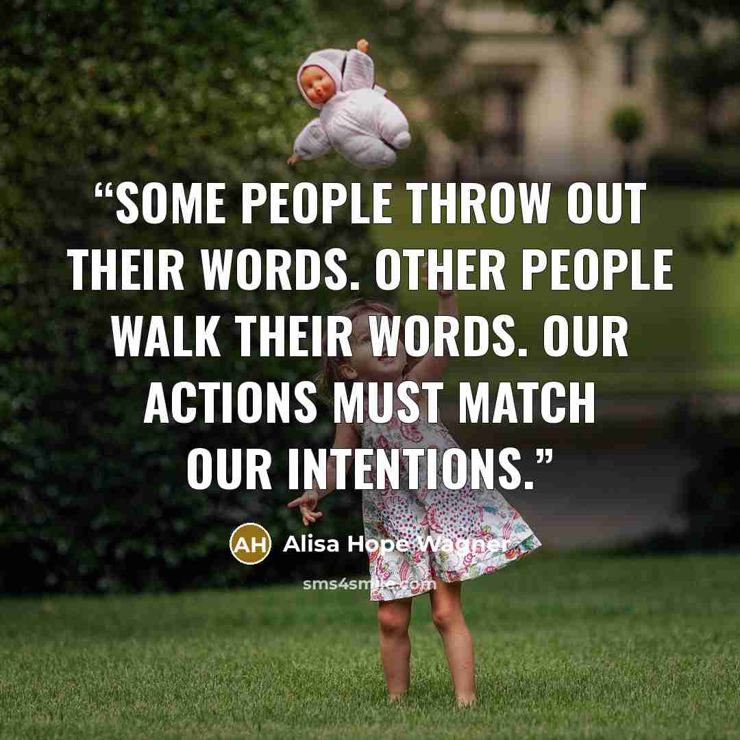 “Some people throw out their words. Other people walk their words. Our actions must match our intentions.” quote by Alisa Hope Wagner