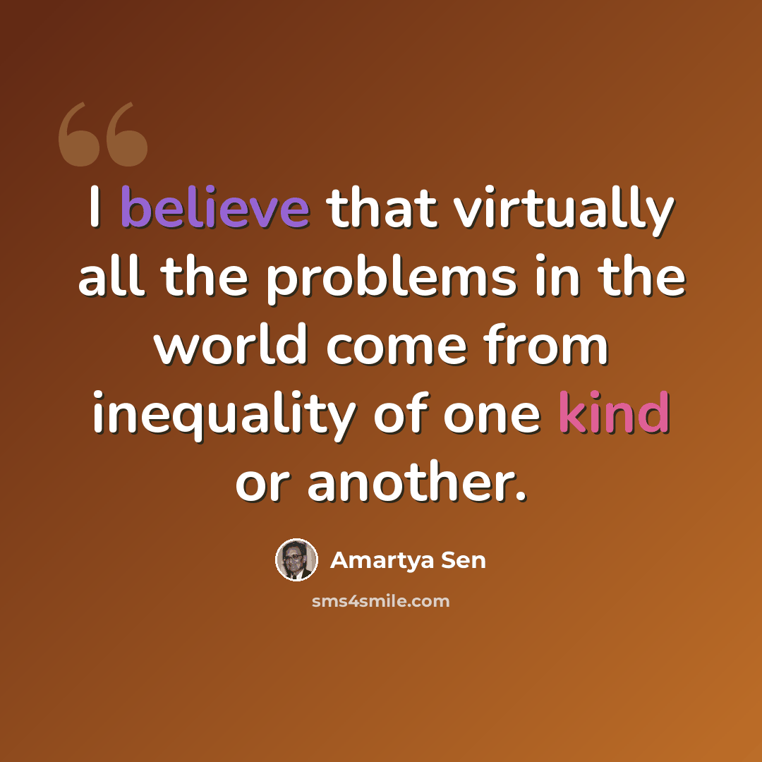 “I believe that virtually all the problems in the world come from inequality of one kind or another.” quote by Amartya Sen