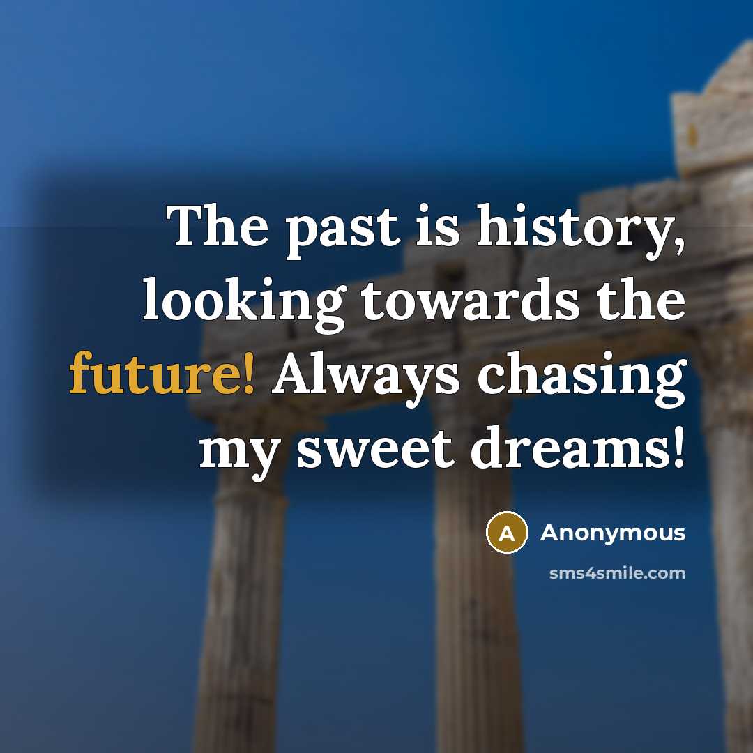 “The past is history, looking towards the future! Always chasing my sweet dreams!” quote by Anonymous