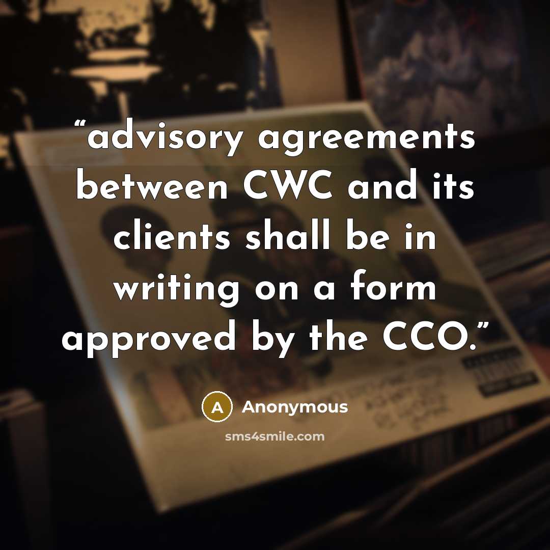“advisory agreements between CWC and its clients shall be in writing on a form approved by the CCO.” quote by Anonymous