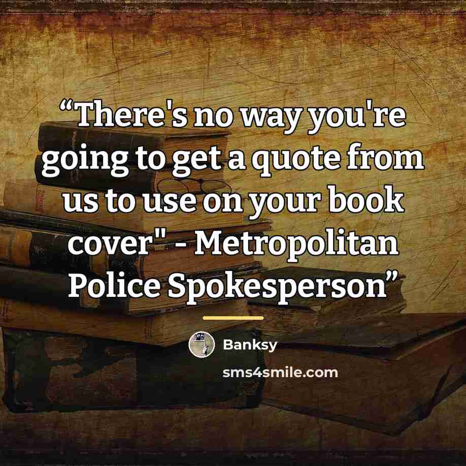 “There's no way you're going to get a quote from us to use on your book cover" - Metropolitan Police Spokesperson” quote by Banksy
