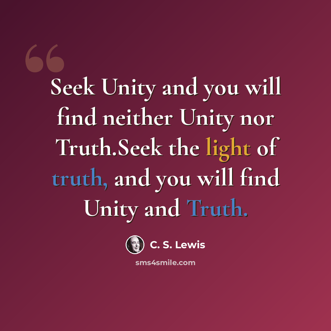 “Seek Unity and you will find neither Unity nor Truth.Seek the light of truth, and you will find Unity and Truth.” quote by C. S. Lewis