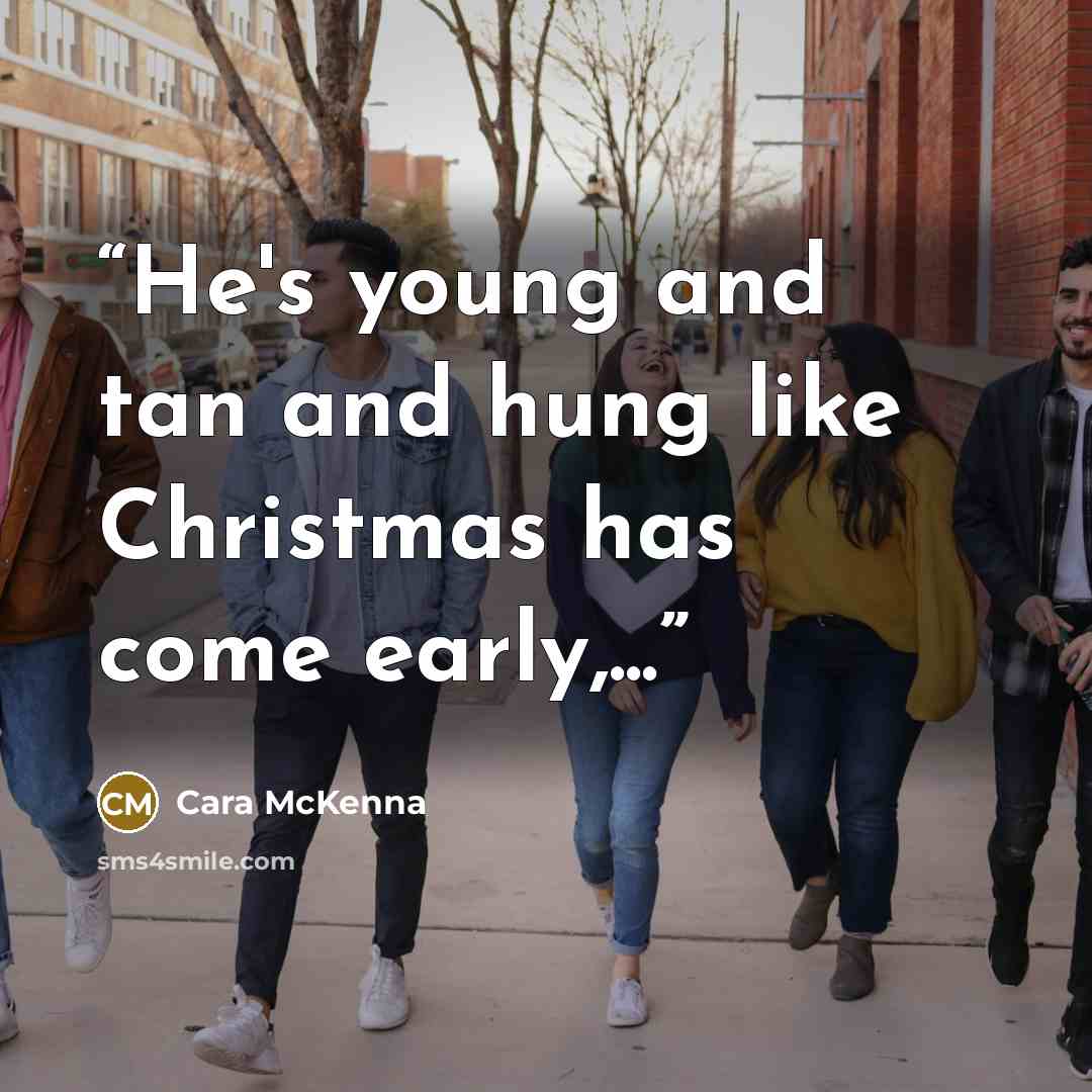 “He's young and tan and hung like Christmas has come early,...” quote by Cara McKenna
