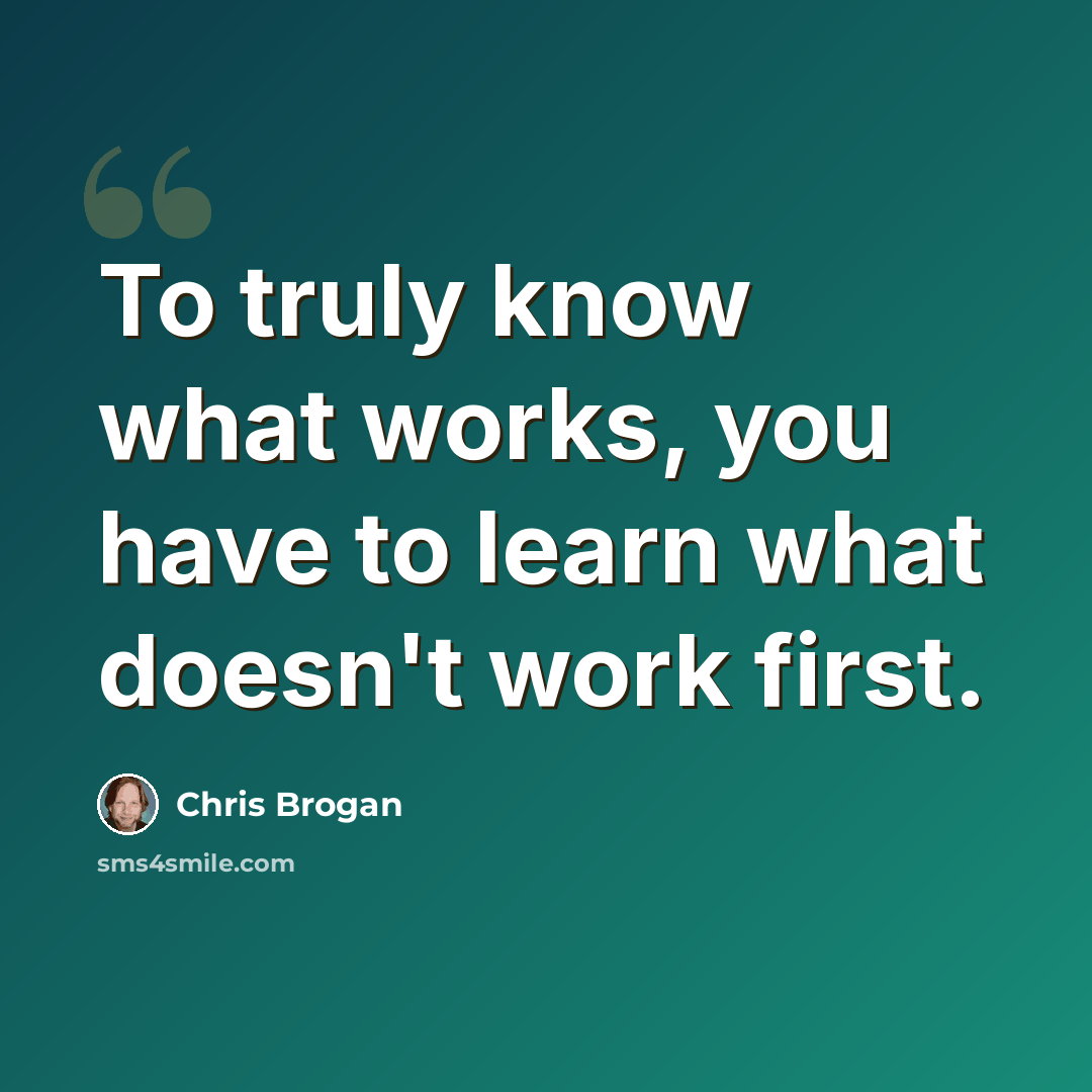 “To truly know what works, you have to learn what doesn't work first.” quote by Chris Brogan