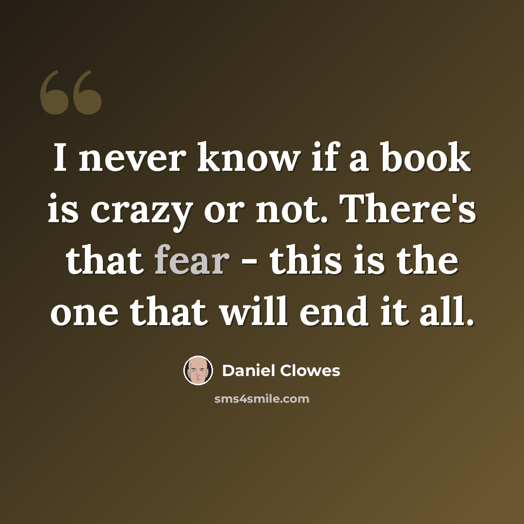 “I never know if a book is crazy or not. There's that fear - this is the one that will end it all.” quote by Daniel Clowes