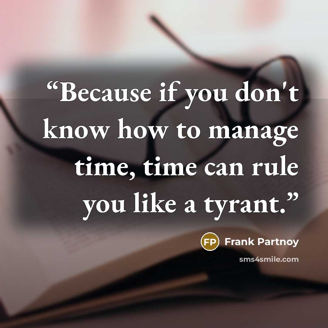 “Because if you don't know how to manage time, time can rule you like a tyrant.” quote by Frank Partnoy